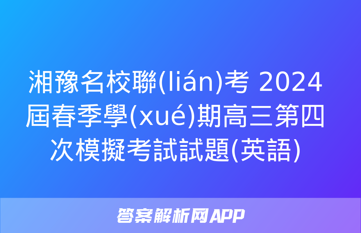 湘豫名校聯(lián)考 2024屆春季學(xué)期高三第四次模擬考試試題(英語)