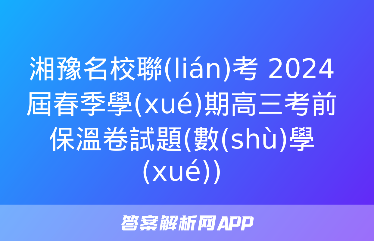 湘豫名校聯(lián)考 2024屆春季學(xué)期高三考前保溫卷試題(數(shù)學(xué))