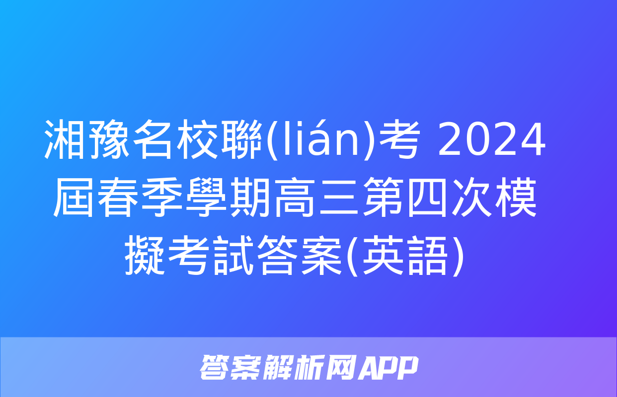 湘豫名校聯(lián)考 2024屆春季學期高三第四次模擬考試答案(英語)