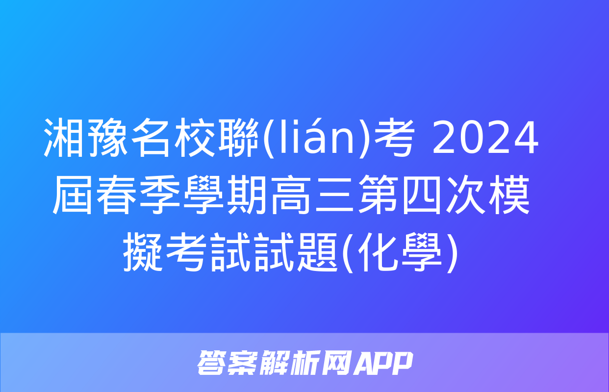 湘豫名校聯(lián)考 2024屆春季學期高三第四次模擬考試試題(化學)