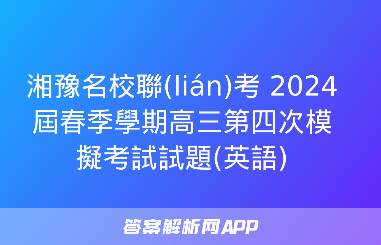 湘豫名校聯(lián)考 2024屆春季學期高三第四次模擬考試試題(英語)