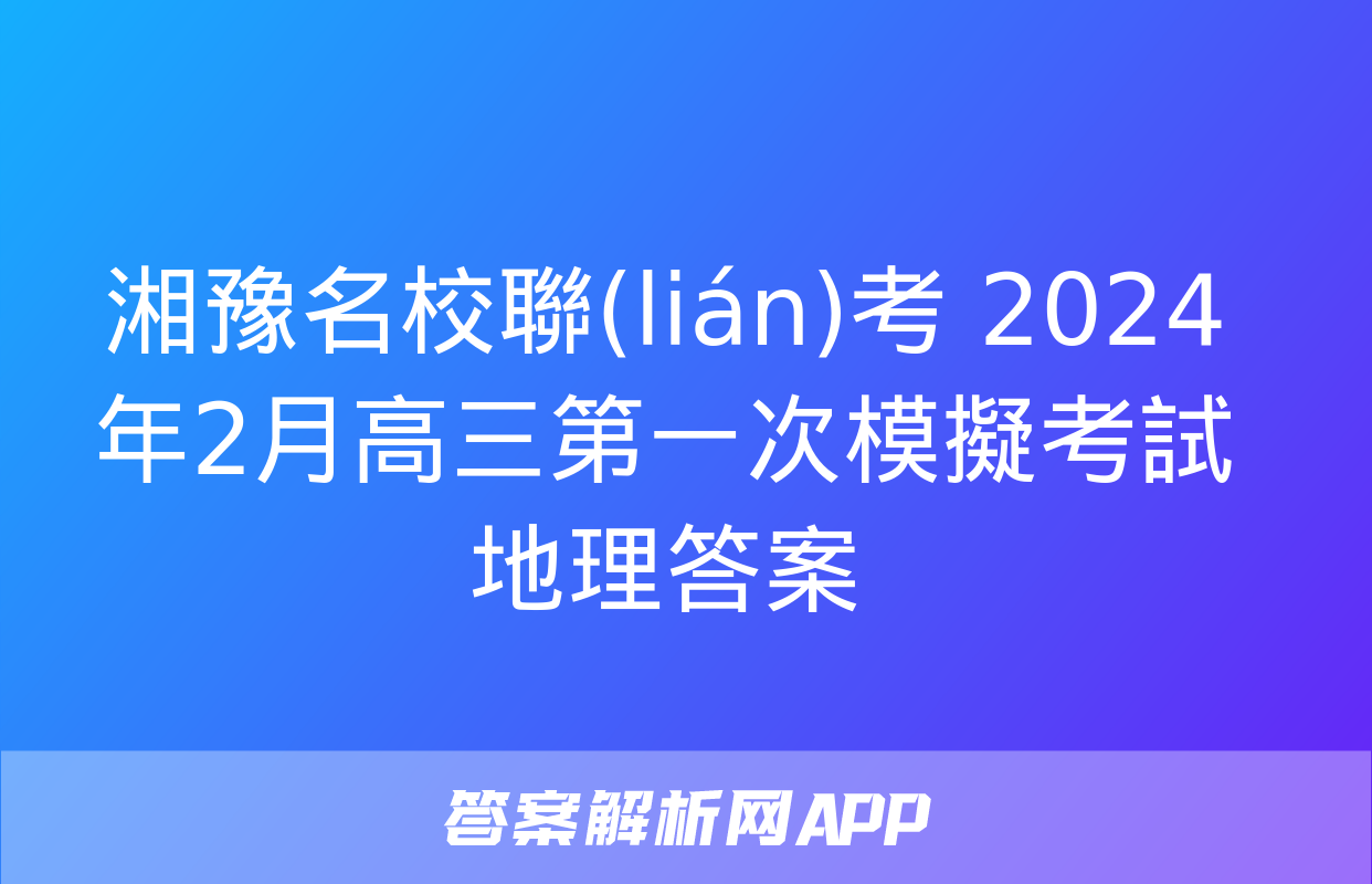 湘豫名校聯(lián)考 2024年2月高三第一次模擬考試地理答案