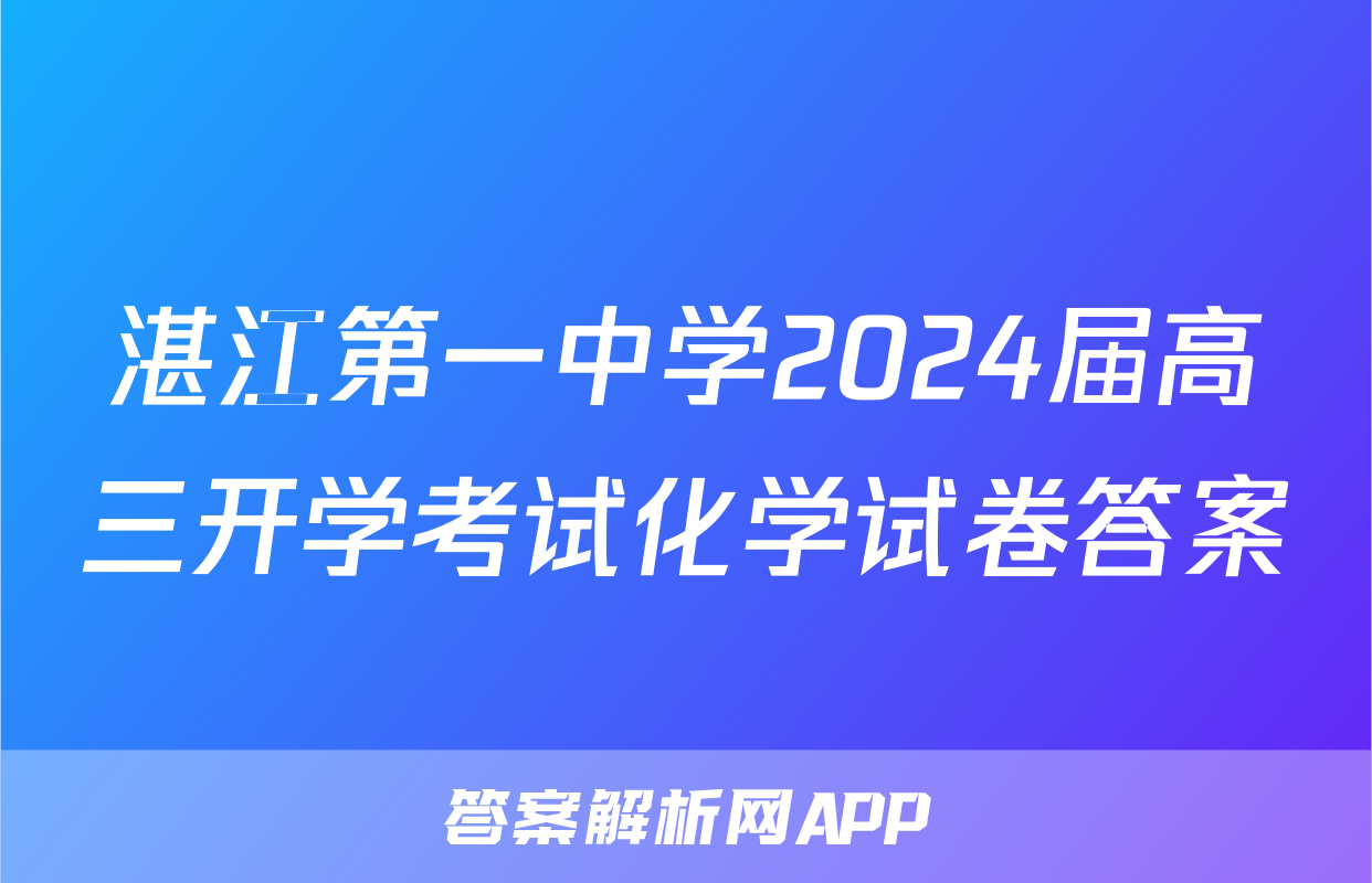 湛江第一中学2024届高三开学考试化学试卷答案