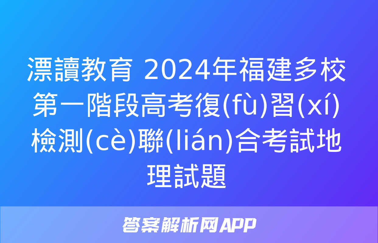 漂讀教育 2024年福建多校第一階段高考復(fù)習(xí)檢測(cè)聯(lián)合考試地理試題