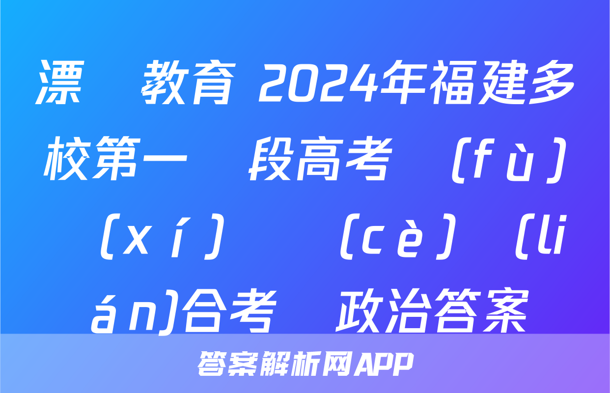 漂讀教育 2024年福建多校第一階段高考復(fù)習(xí)檢測(cè)聯(lián)合考試政治答案