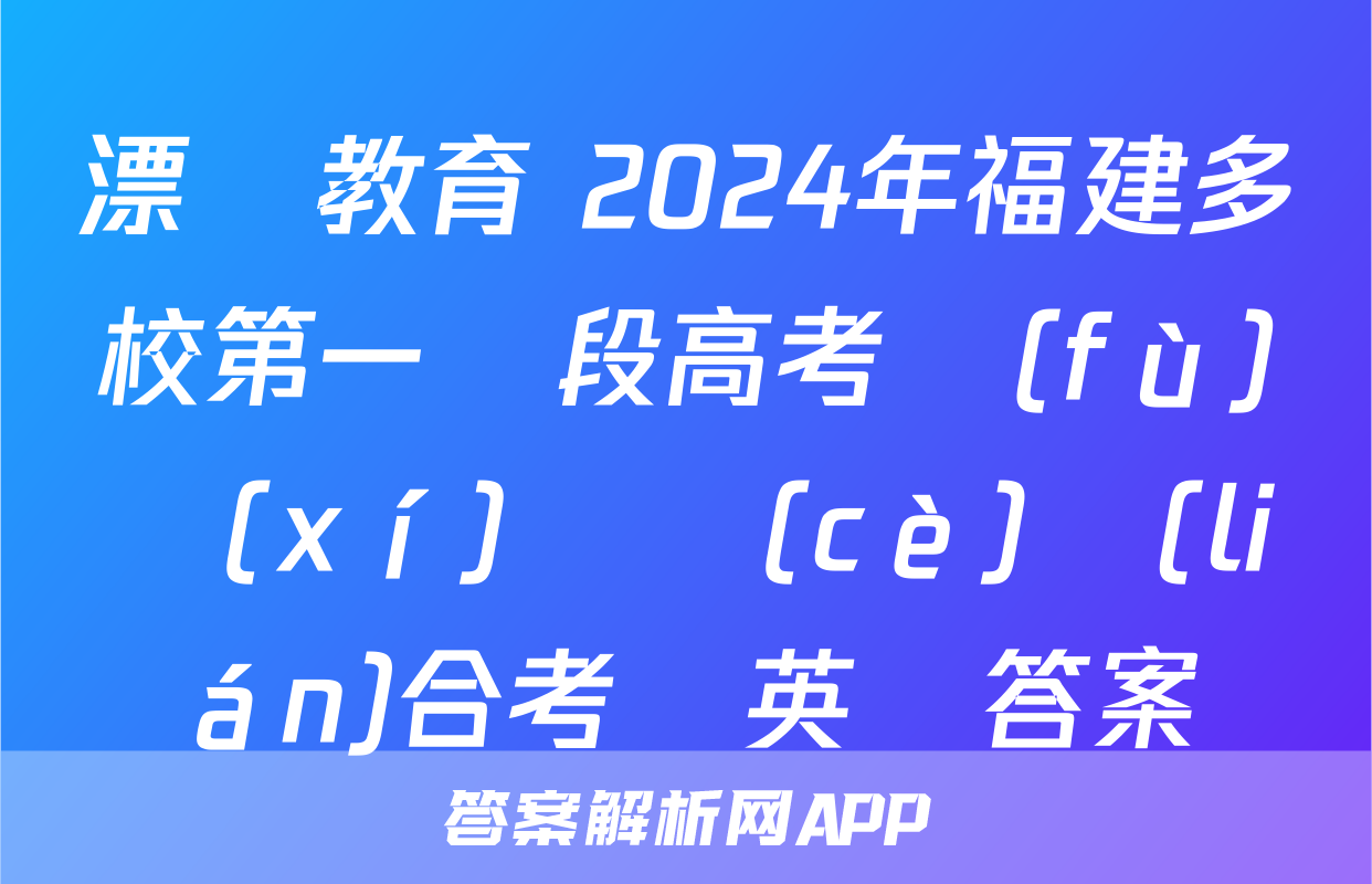 漂讀教育 2024年福建多校第一階段高考復(fù)習(xí)檢測(cè)聯(lián)合考試英語答案