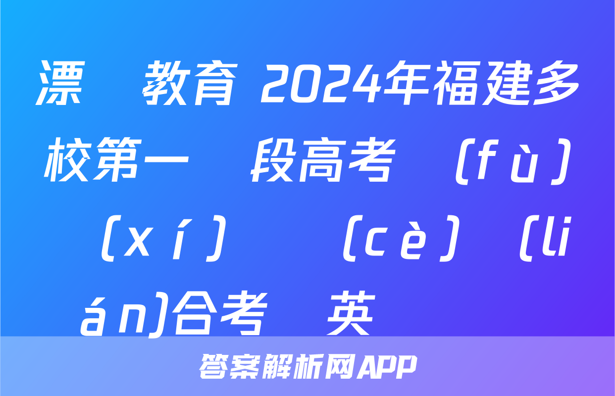 漂讀教育 2024年福建多校第一階段高考復(fù)習(xí)檢測(cè)聯(lián)合考試英語試題