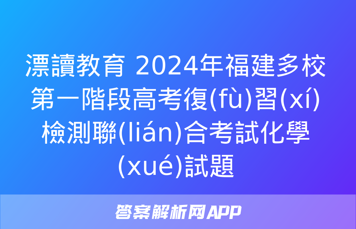 漂讀教育 2024年福建多校第一階段高考復(fù)習(xí)檢測聯(lián)合考試化學(xué)試題