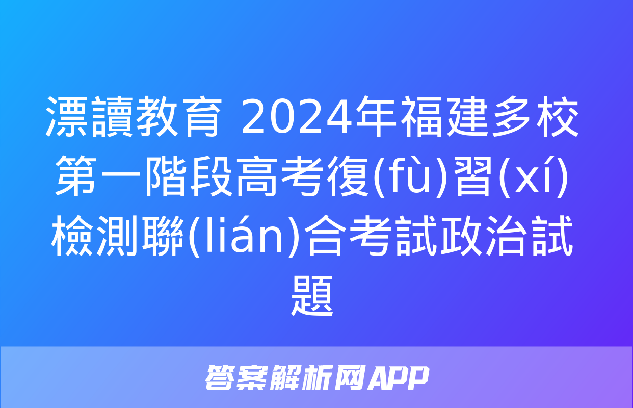 漂讀教育 2024年福建多校第一階段高考復(fù)習(xí)檢測聯(lián)合考試政治試題