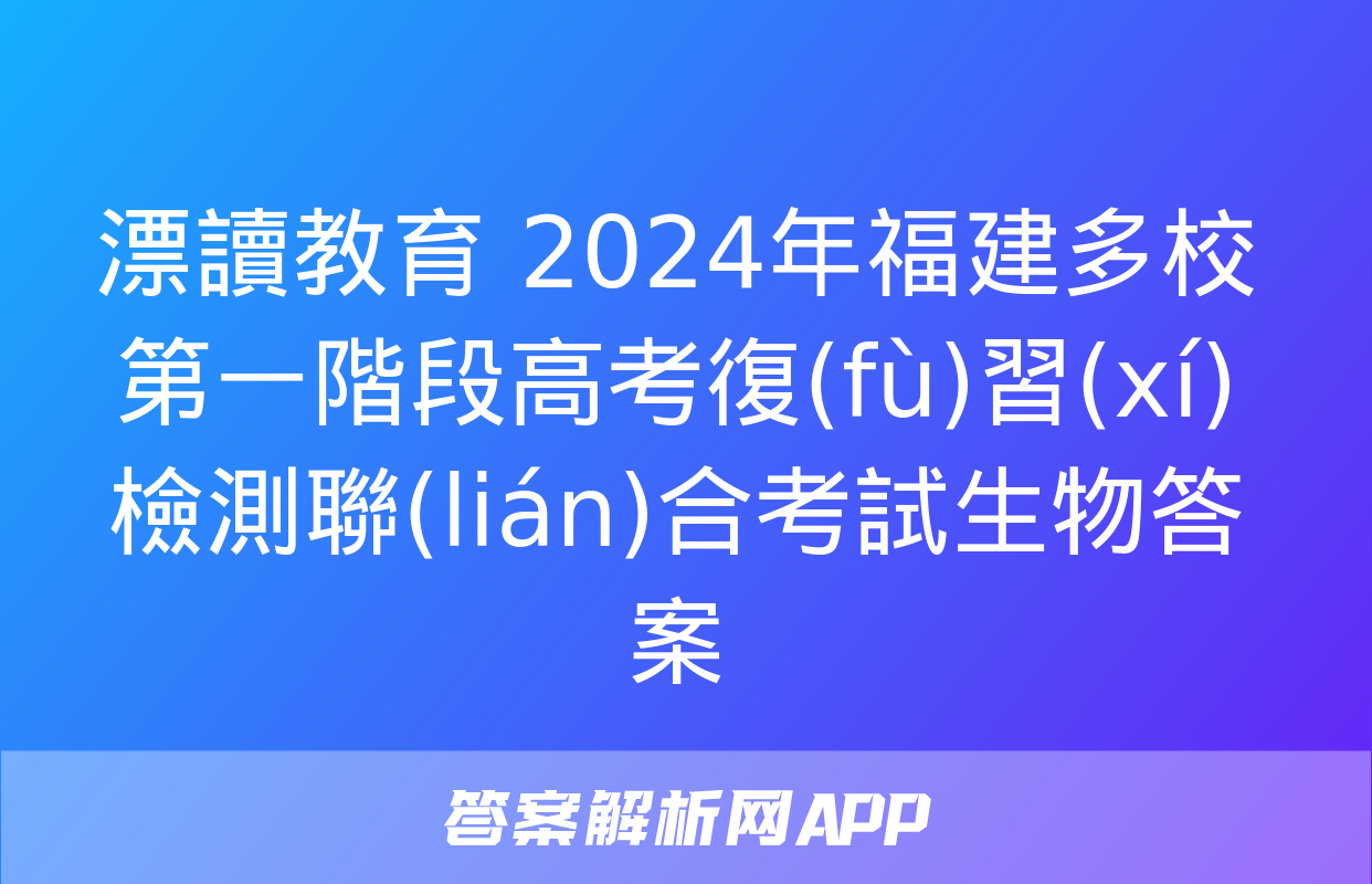 漂讀教育 2024年福建多校第一階段高考復(fù)習(xí)檢測聯(lián)合考試生物答案