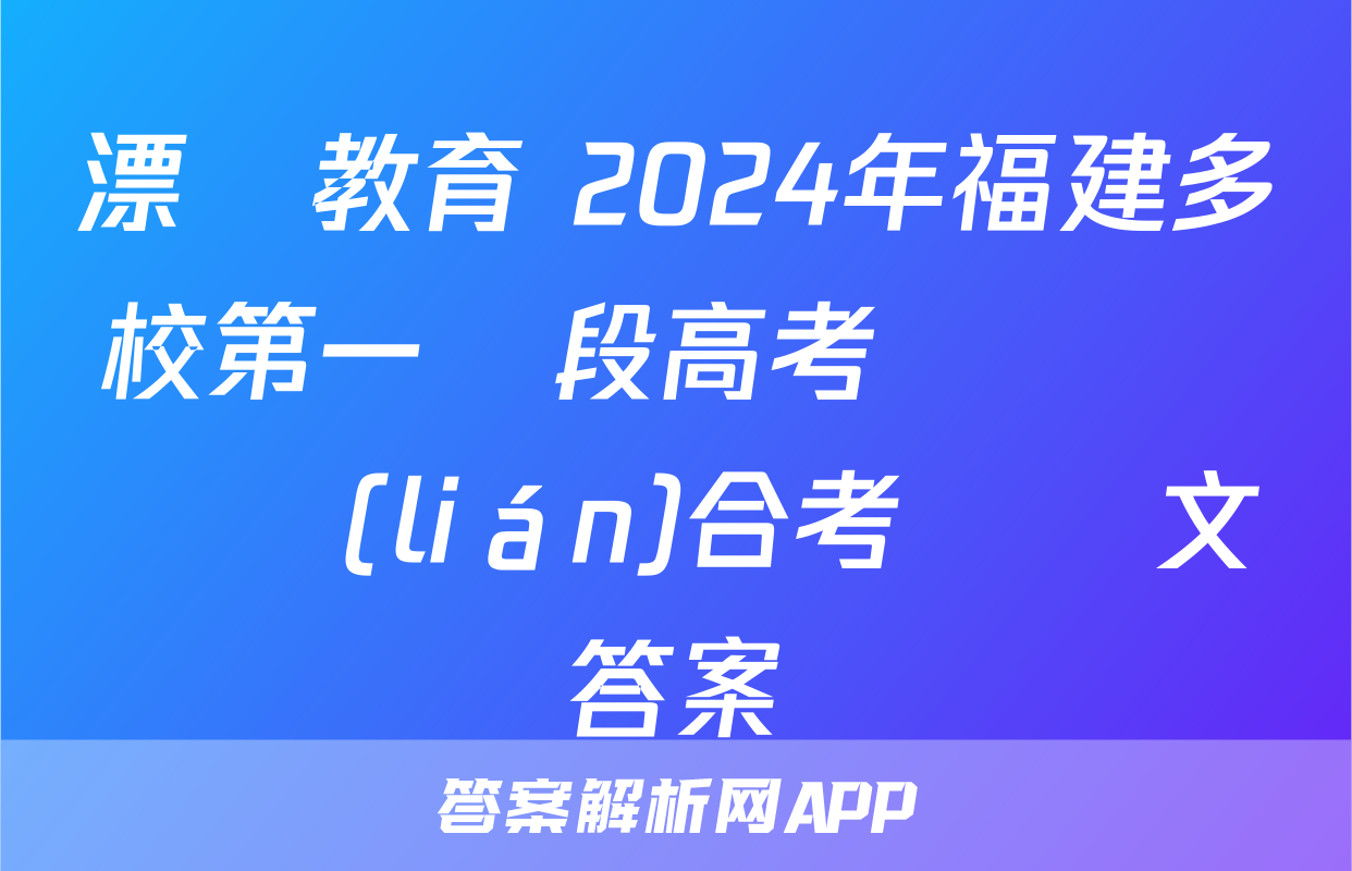 漂讀教育 2024年福建多校第一階段高考復習檢測聯(lián)合考試語文答案