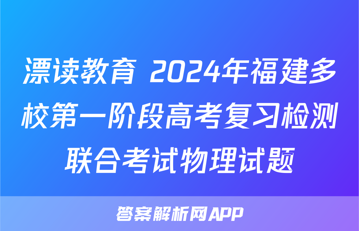 漂读教育 2024年福建多校第一阶段高考复习检测联合考试物理试题
