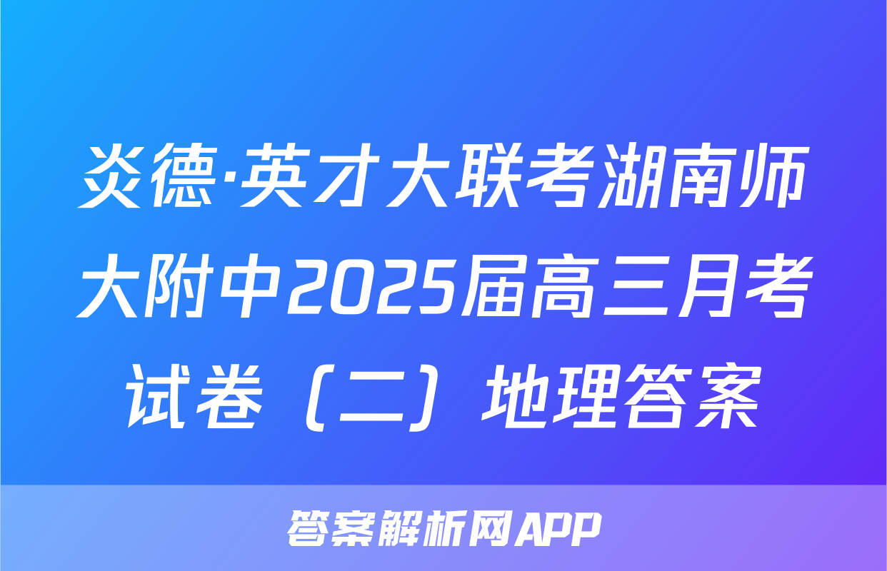 炎德·英才大联考湖南师大附中2025届高三月考试卷（二）地理答案