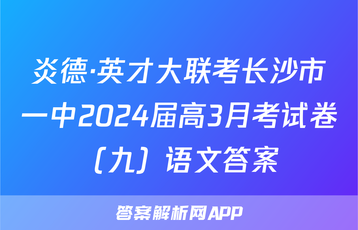 炎德·英才大联考长沙市一中2024届高3月考试卷（九）语文答案