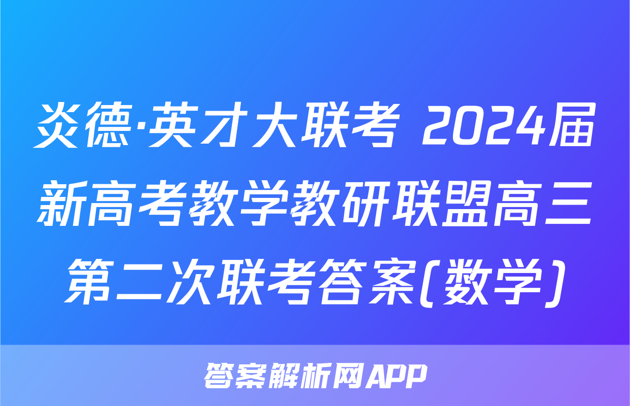炎德·英才大联考 2024届新高考教学教研联盟高三第二次联考答案(数学)
