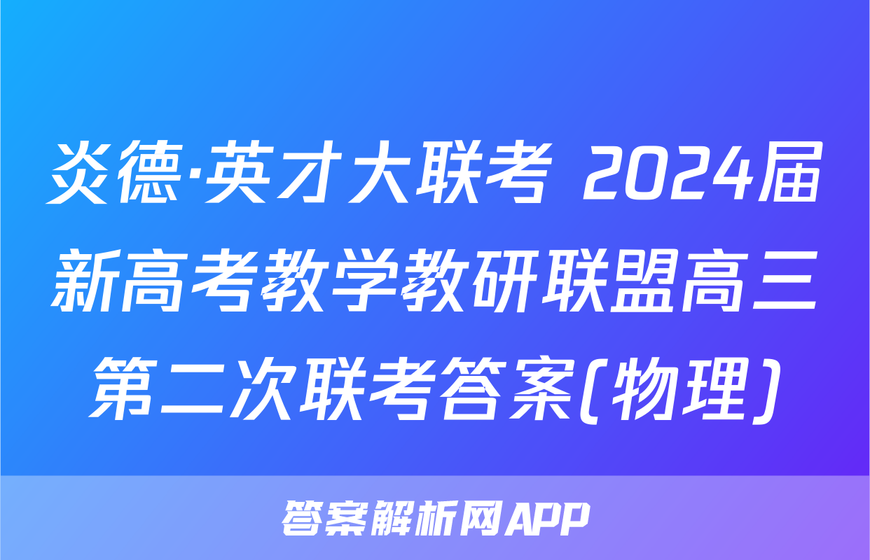 炎德·英才大联考 2024届新高考教学教研联盟高三第二次联考答案(物理)