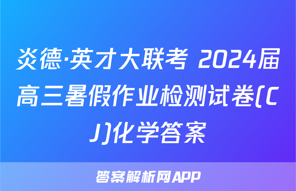 炎德·英才大联考 2024届高三暑假作业检测试卷(CJ)化学答案