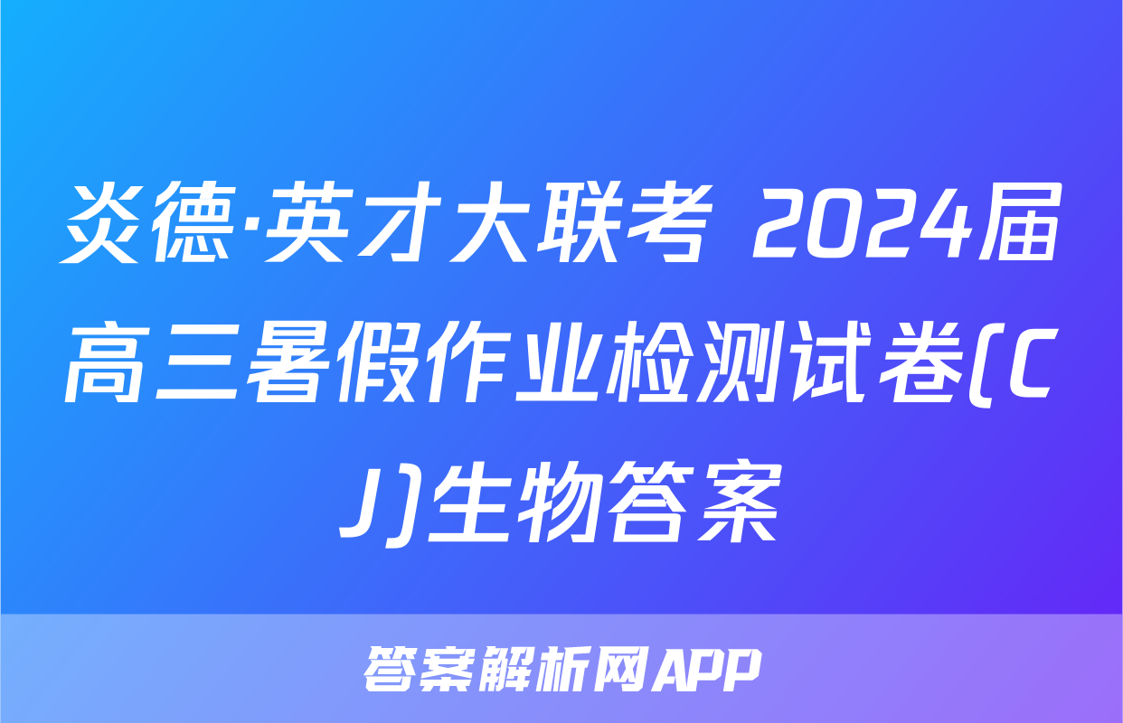 炎德·英才大联考 2024届高三暑假作业检测试卷(CJ)生物答案