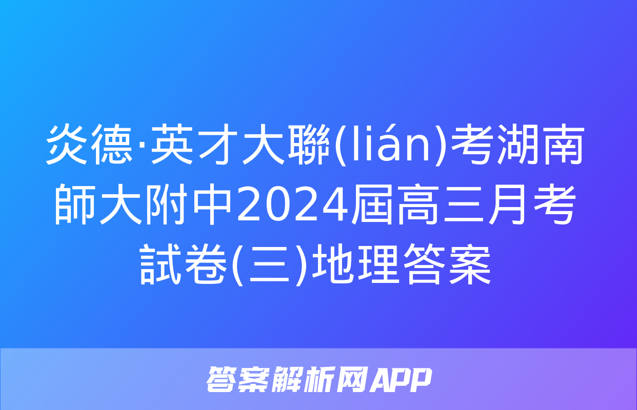 炎德·英才大聯(lián)考湖南師大附中2024屆高三月考試卷(三)地理答案