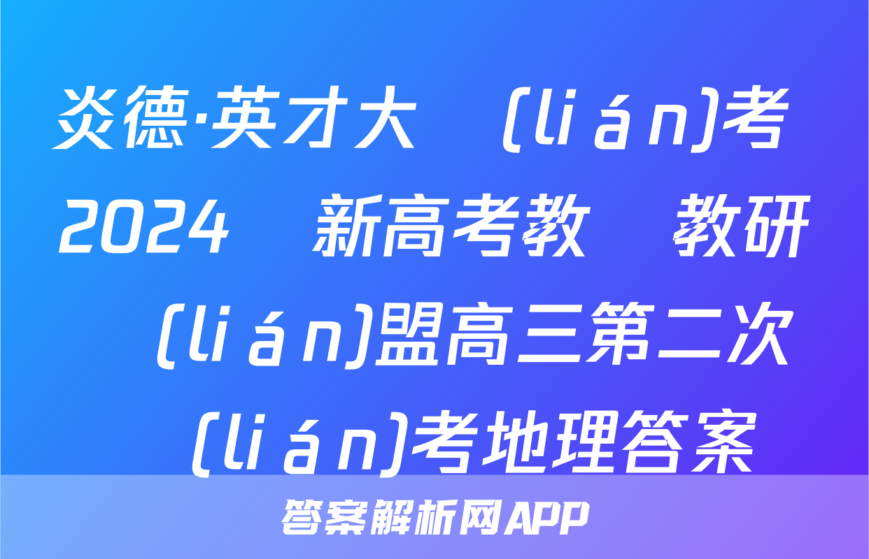 炎德·英才大聯(lián)考 2024屆新高考教學教研聯(lián)盟高三第二次聯(lián)考地理答案