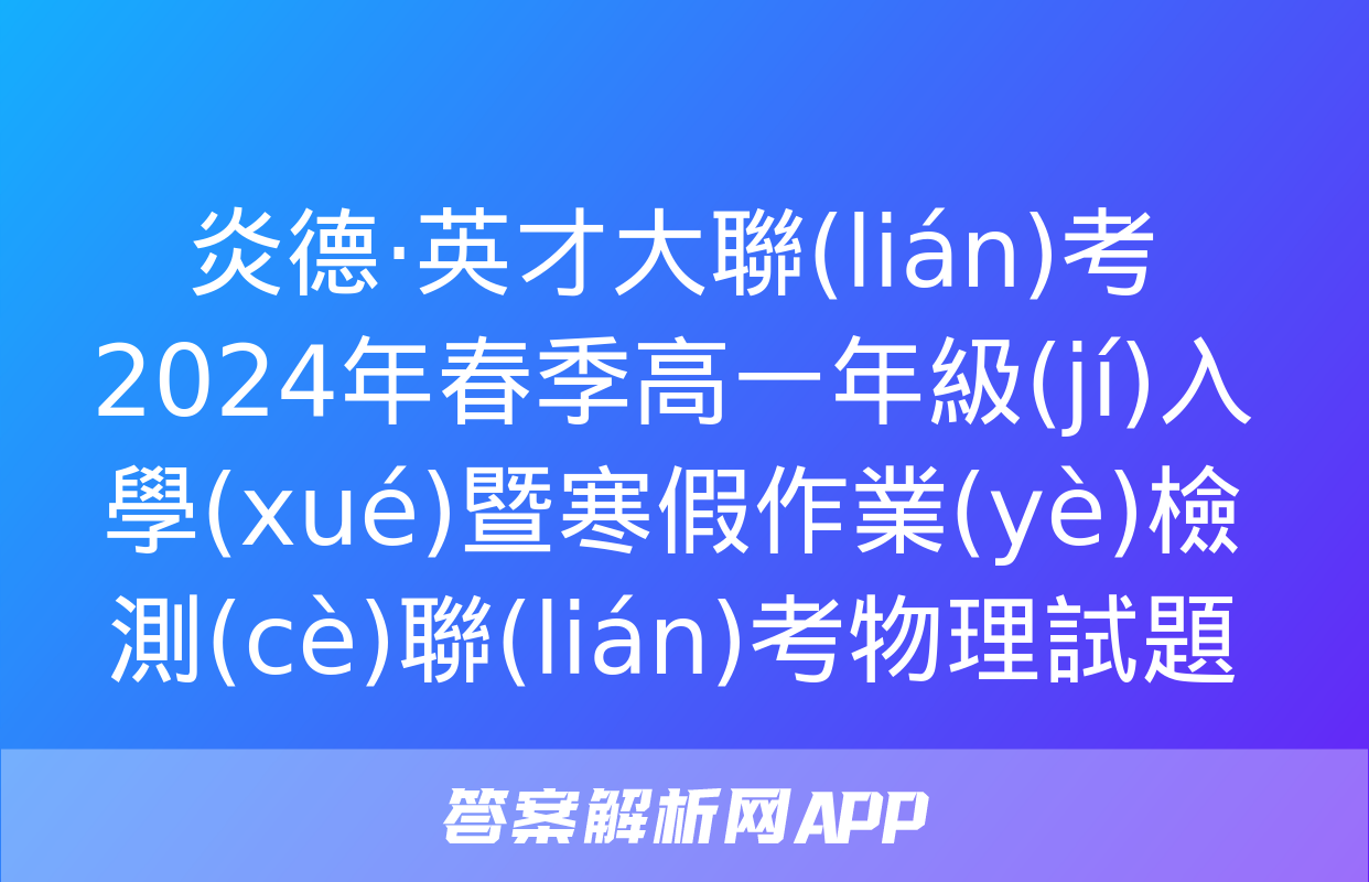 炎德·英才大聯(lián)考 2024年春季高一年級(jí)入學(xué)暨寒假作業(yè)檢測(cè)聯(lián)考物理試題