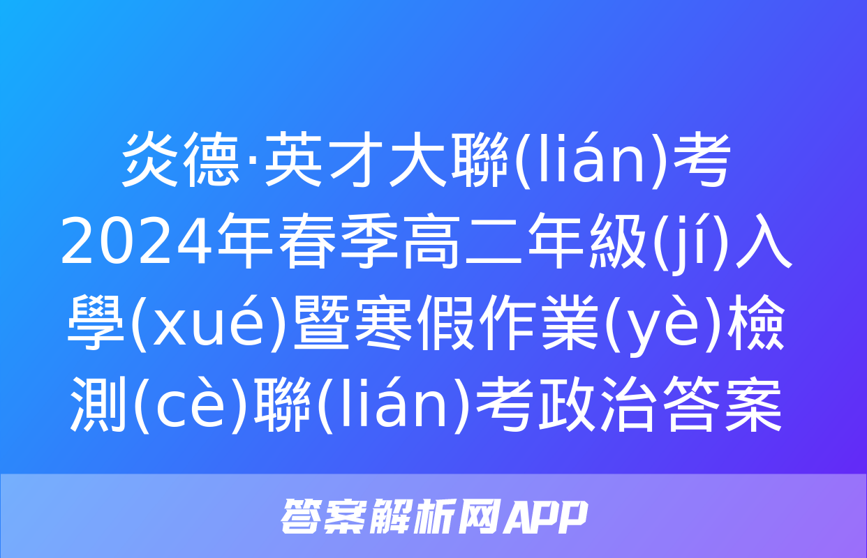 炎德·英才大聯(lián)考 2024年春季高二年級(jí)入學(xué)暨寒假作業(yè)檢測(cè)聯(lián)考政治答案