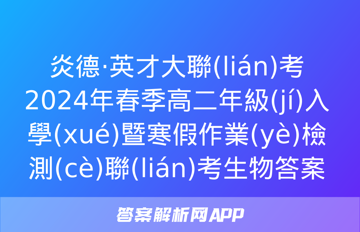 炎德·英才大聯(lián)考 2024年春季高二年級(jí)入學(xué)暨寒假作業(yè)檢測(cè)聯(lián)考生物答案