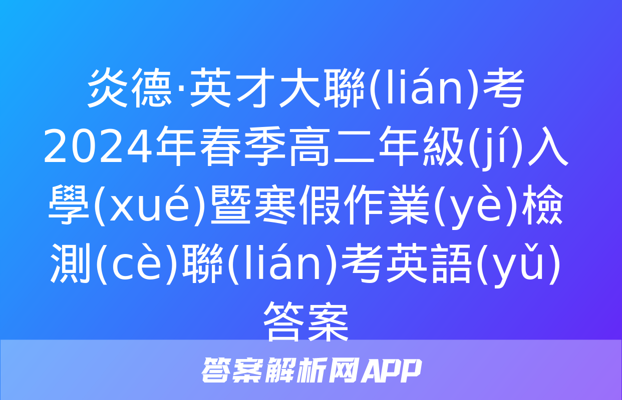 炎德·英才大聯(lián)考 2024年春季高二年級(jí)入學(xué)暨寒假作業(yè)檢測(cè)聯(lián)考英語(yǔ)答案