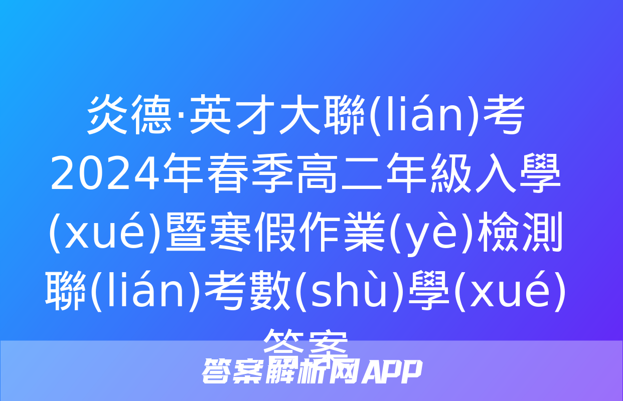 炎德·英才大聯(lián)考 2024年春季高二年級入學(xué)暨寒假作業(yè)檢測聯(lián)考數(shù)學(xué)答案