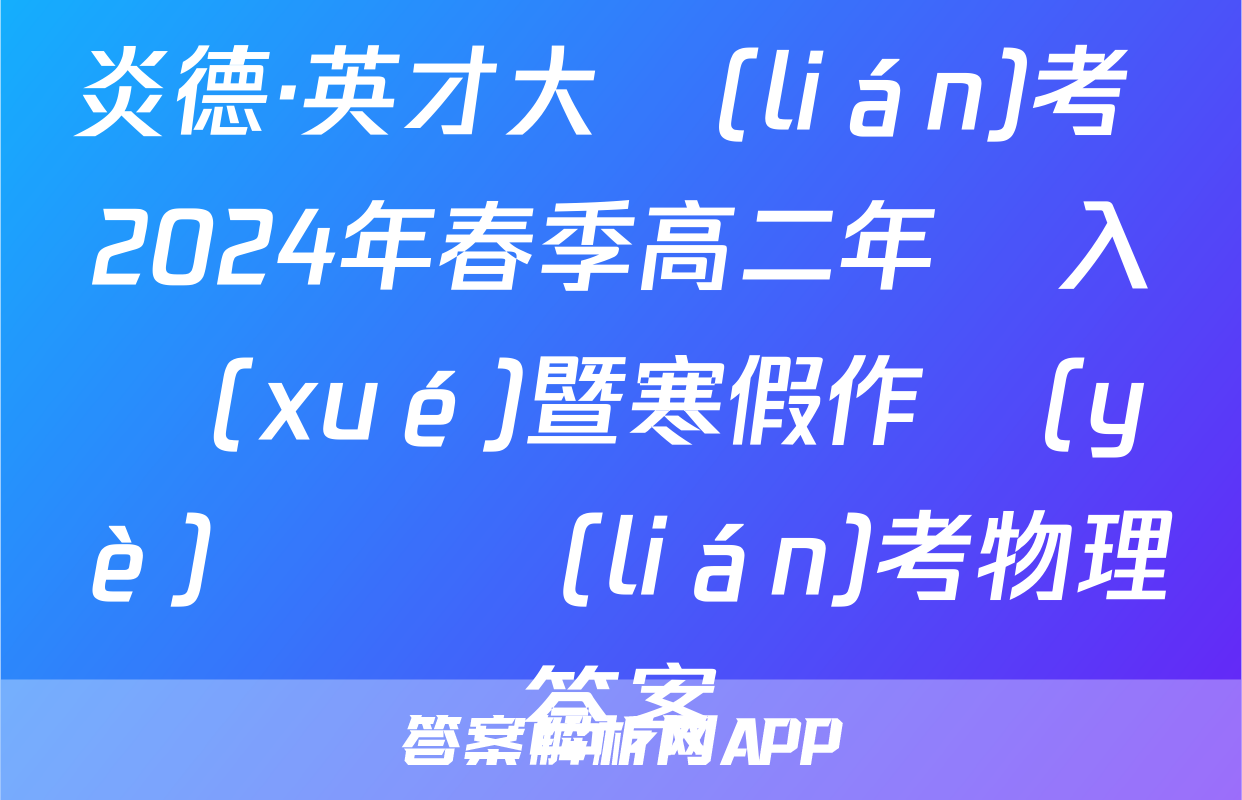 炎德·英才大聯(lián)考 2024年春季高二年級入學(xué)暨寒假作業(yè)檢測聯(lián)考物理答案