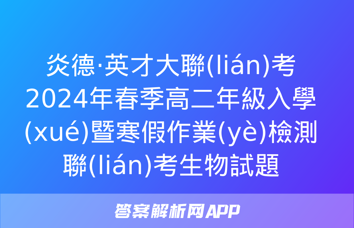 炎德·英才大聯(lián)考 2024年春季高二年級入學(xué)暨寒假作業(yè)檢測聯(lián)考生物試題