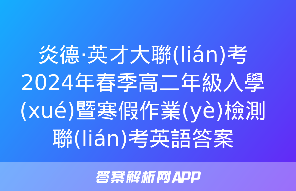 炎德·英才大聯(lián)考 2024年春季高二年級入學(xué)暨寒假作業(yè)檢測聯(lián)考英語答案