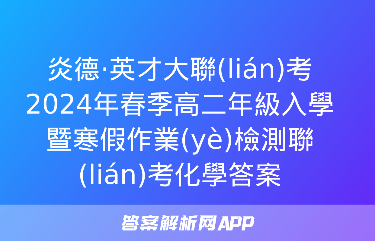 炎德·英才大聯(lián)考 2024年春季高二年級入學暨寒假作業(yè)檢測聯(lián)考化學答案