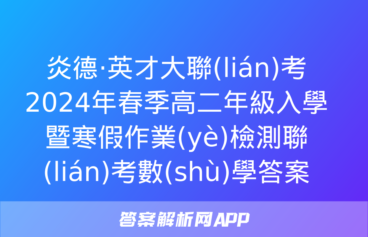 炎德·英才大聯(lián)考 2024年春季高二年級入學暨寒假作業(yè)檢測聯(lián)考數(shù)學答案