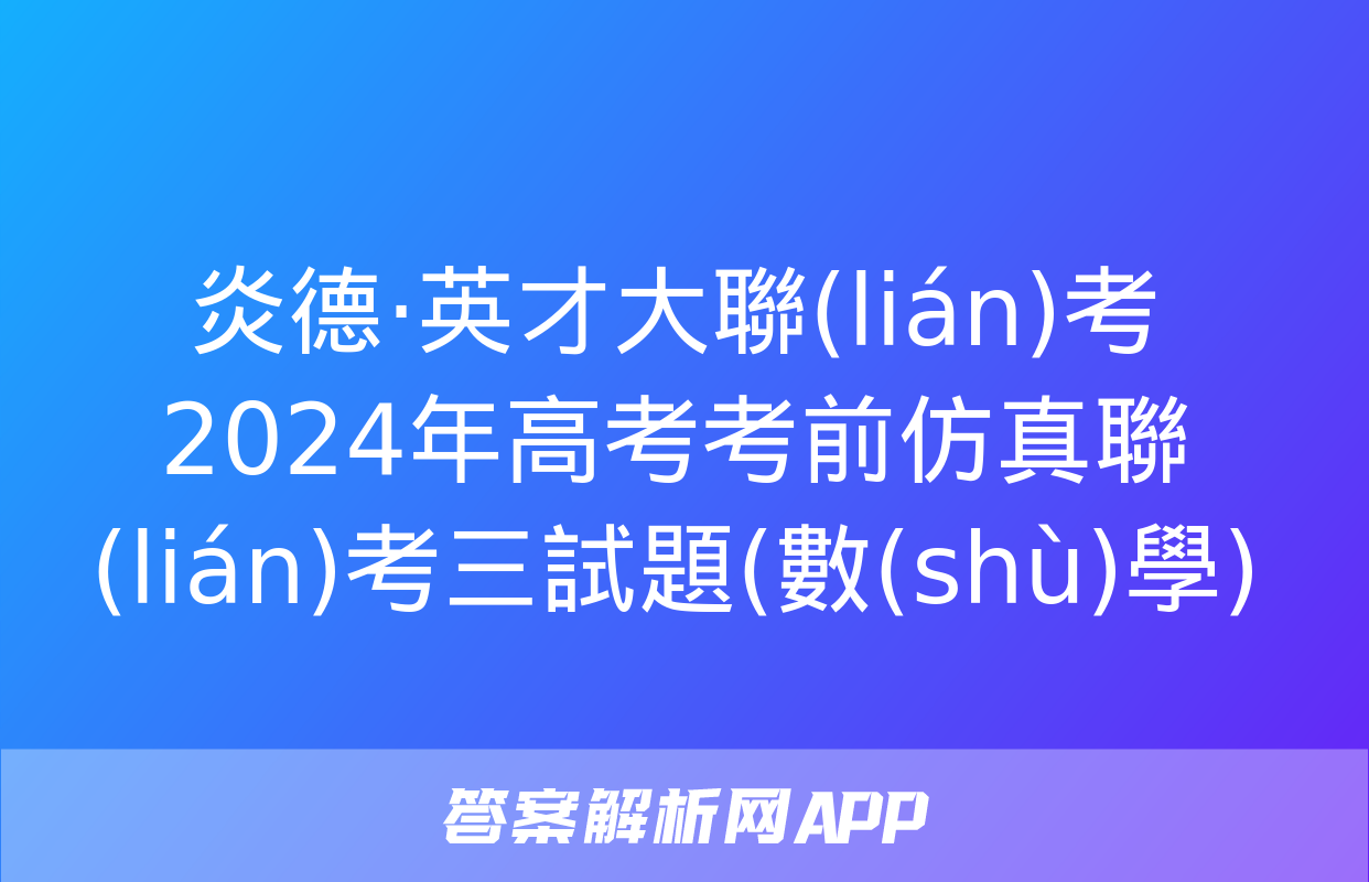 炎德·英才大聯(lián)考 2024年高考考前仿真聯(lián)考三試題(數(shù)學)