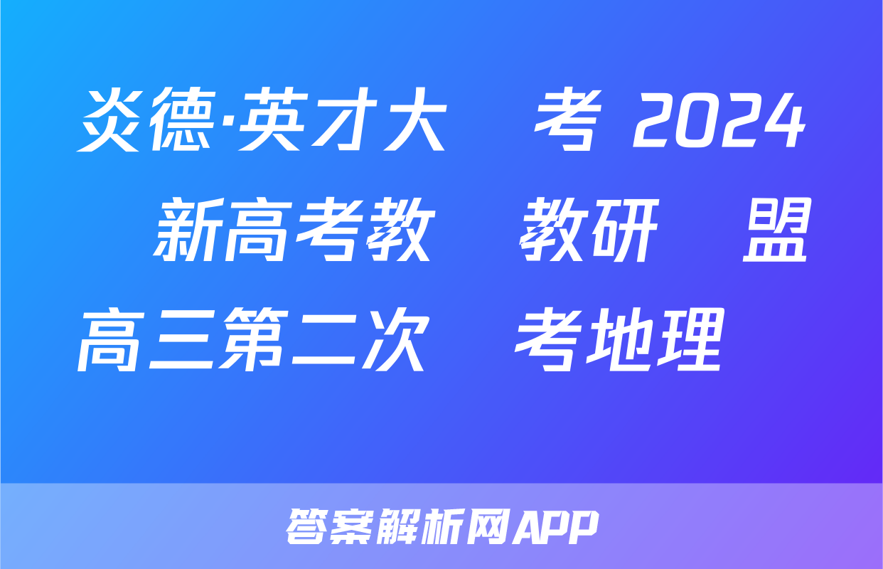 炎德·英才大聯考 2024屆新高考教學教研聯盟高三第二次聯考地理試題