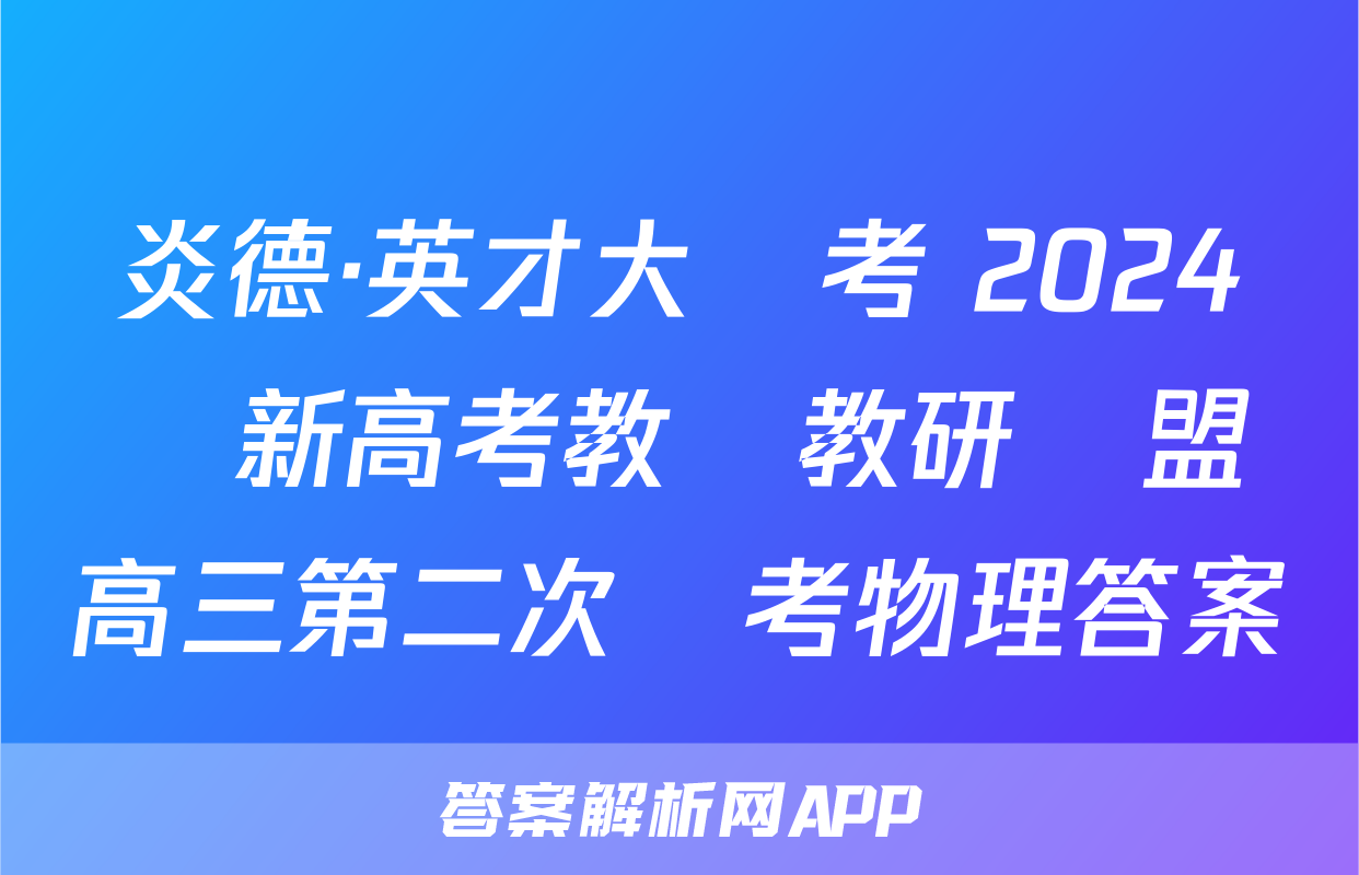 炎德·英才大聯考 2024屆新高考教學教研聯盟高三第二次聯考物理答案