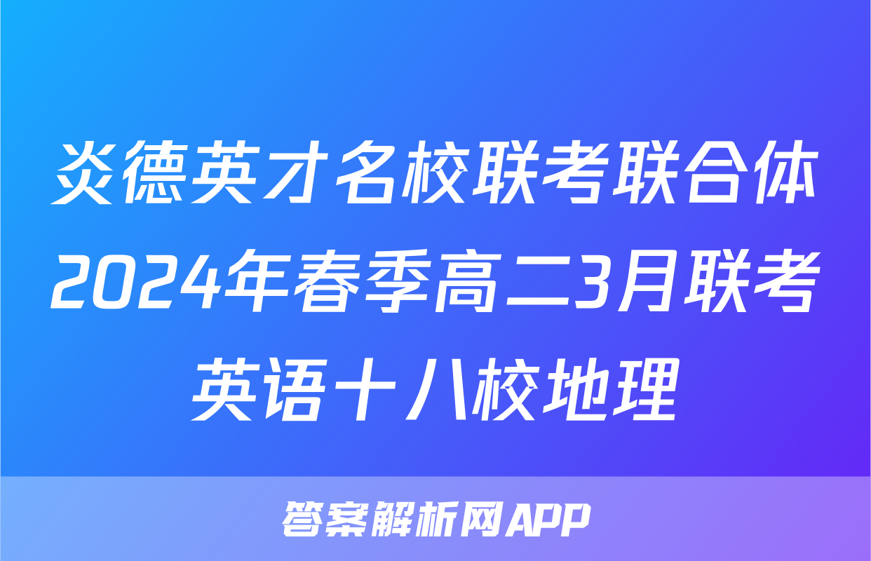 炎德英才名校联考联合体2024年春季高二3月联考英语十八校地理