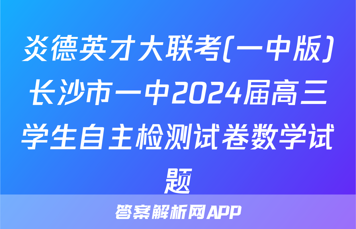炎德英才大联考(一中版)长沙市一中2024届高三学生自主检测试卷数学试题