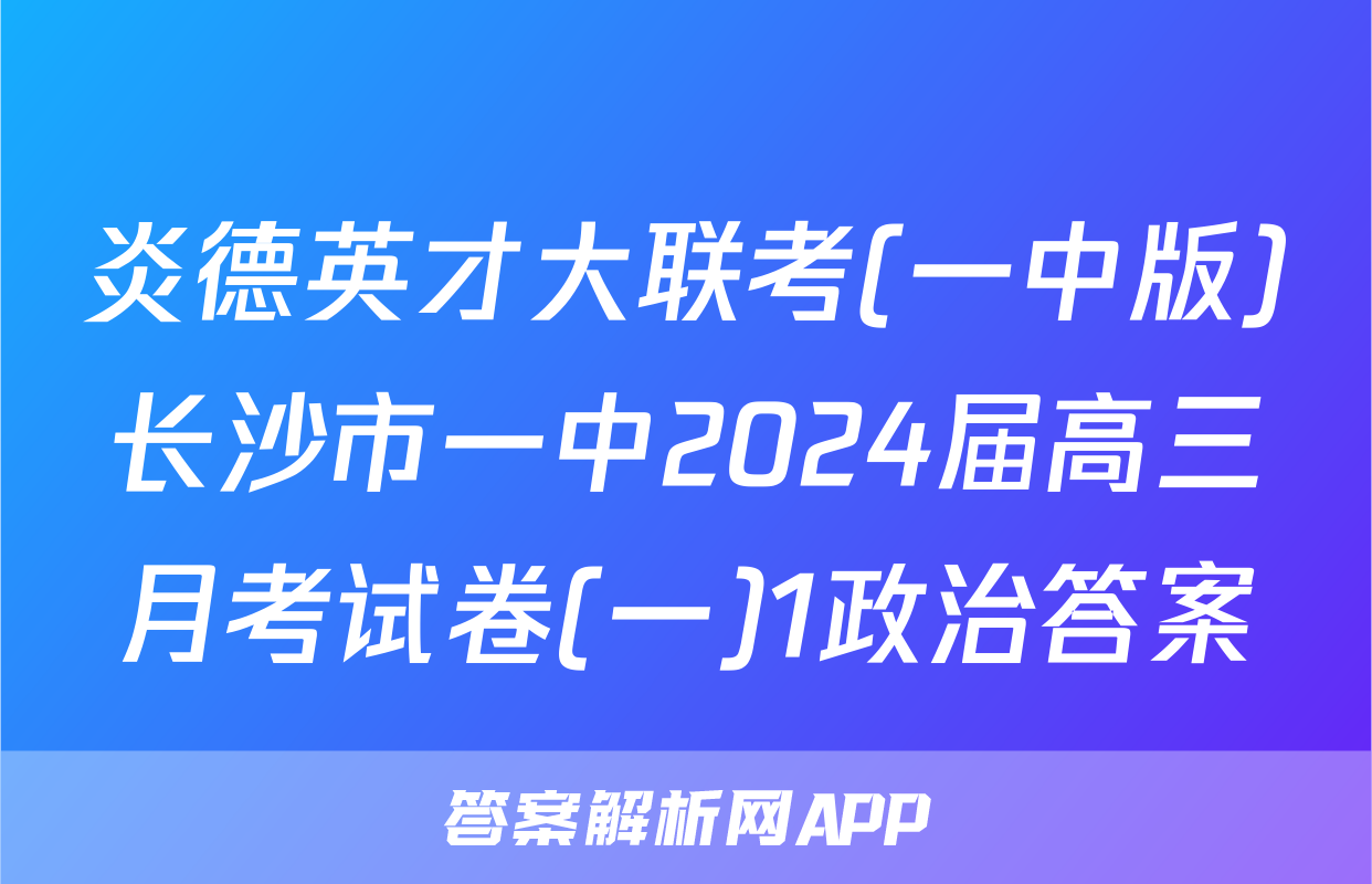 炎德英才大联考(一中版)长沙市一中2024届高三月考试卷(一)1政治答案
