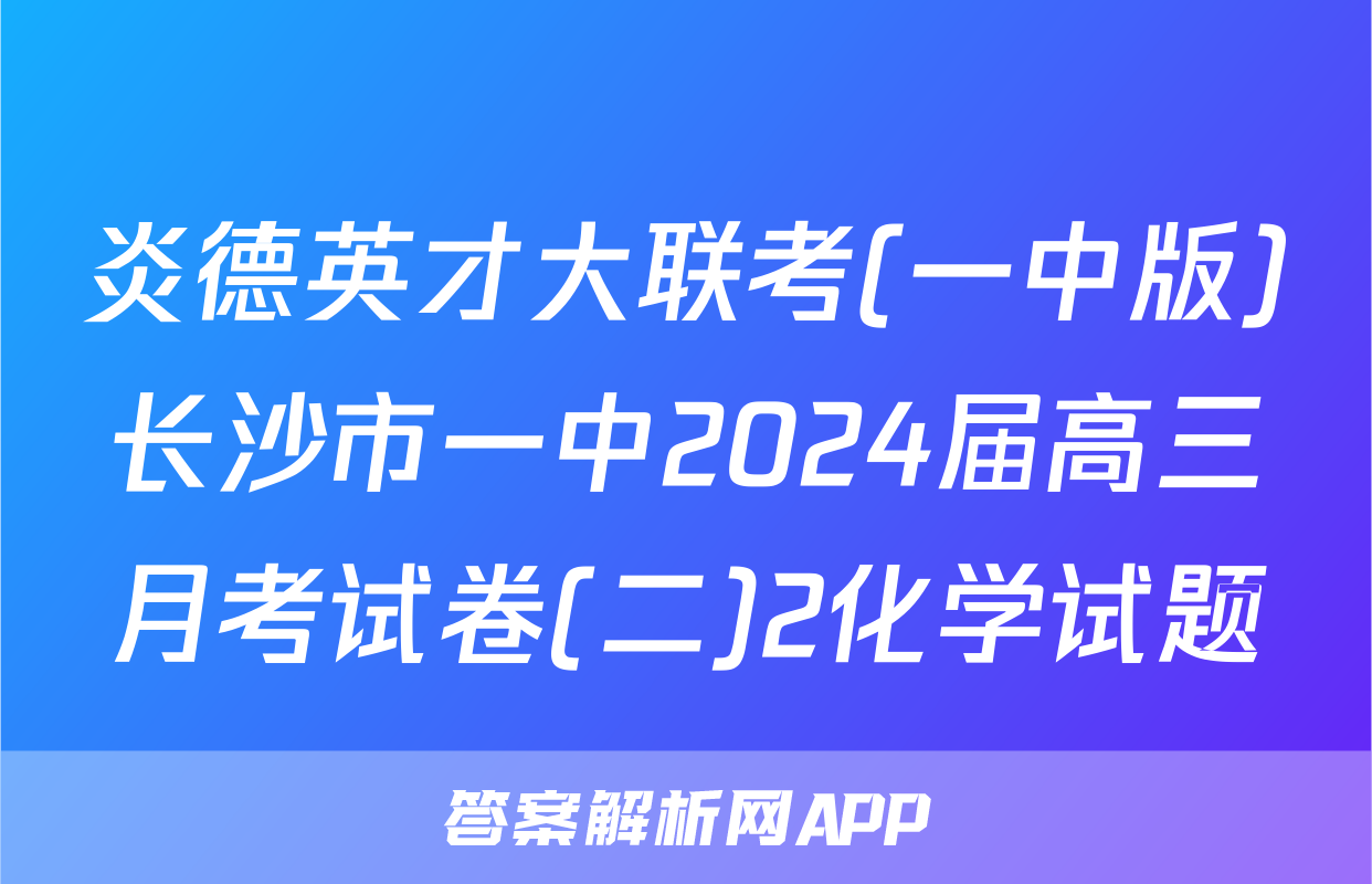 炎德英才大联考(一中版)长沙市一中2024届高三月考试卷(二)2化学试题