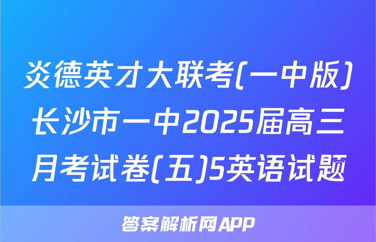 炎德英才大联考(一中版)长沙市一中2025届高三月考试卷(五)5英语试题
