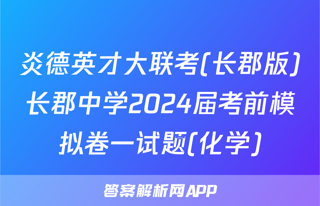 炎德英才大联考(长郡版)长郡中学2024届考前模拟卷一试题(化学)