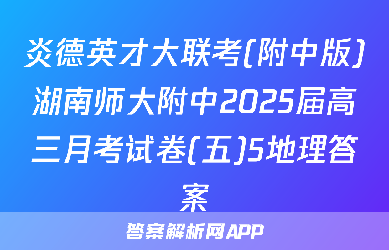 炎德英才大联考(附中版)湖南师大附中2025届高三月考试卷(五)5地理答案