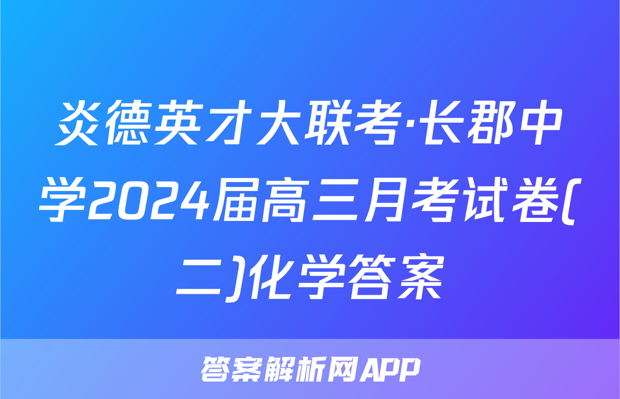 炎德英才大联考·长郡中学2024届高三月考试卷(二)化学答案
