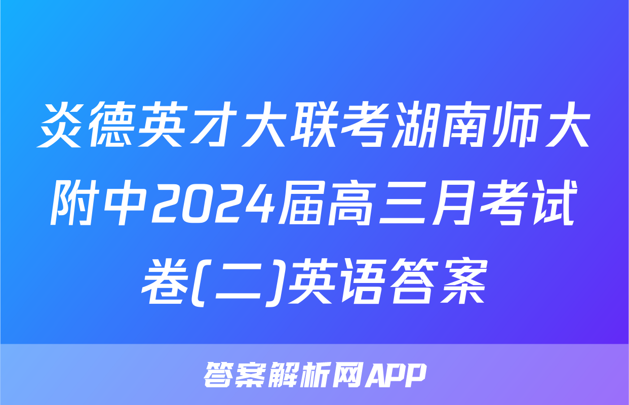 炎德英才大联考湖南师大附中2024届高三月考试卷(二)英语答案
