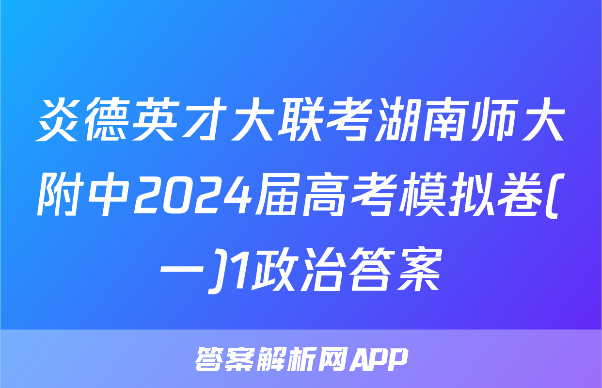 炎德英才大联考湖南师大附中2024届高考模拟卷(一)1政治答案