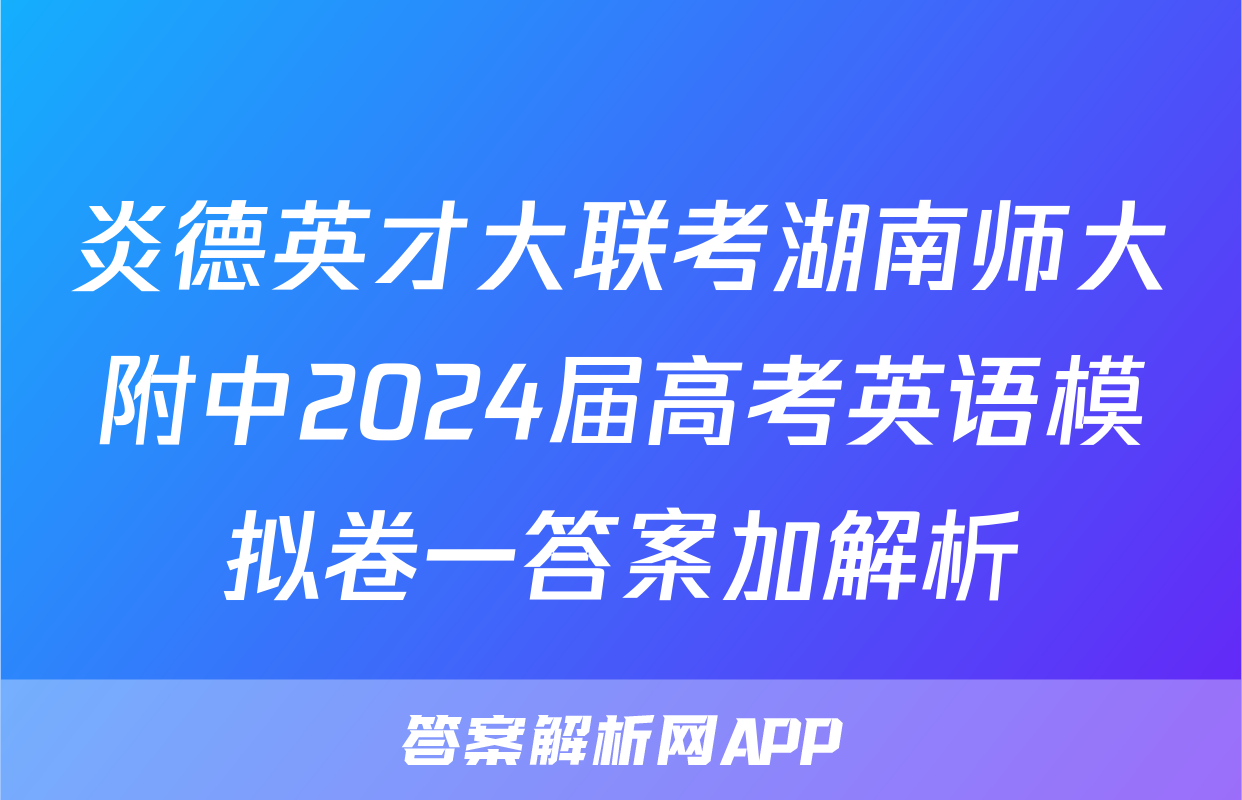 炎德英才大联考湖南师大附中2024届高考英语模拟卷一答案加解析