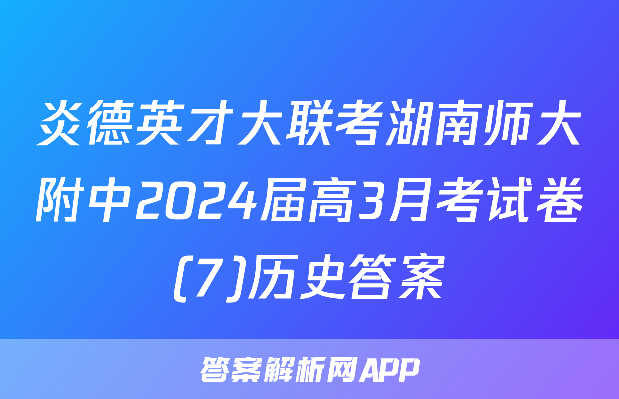 炎德英才大联考湖南师大附中2024届高3月考试卷(7)历史答案