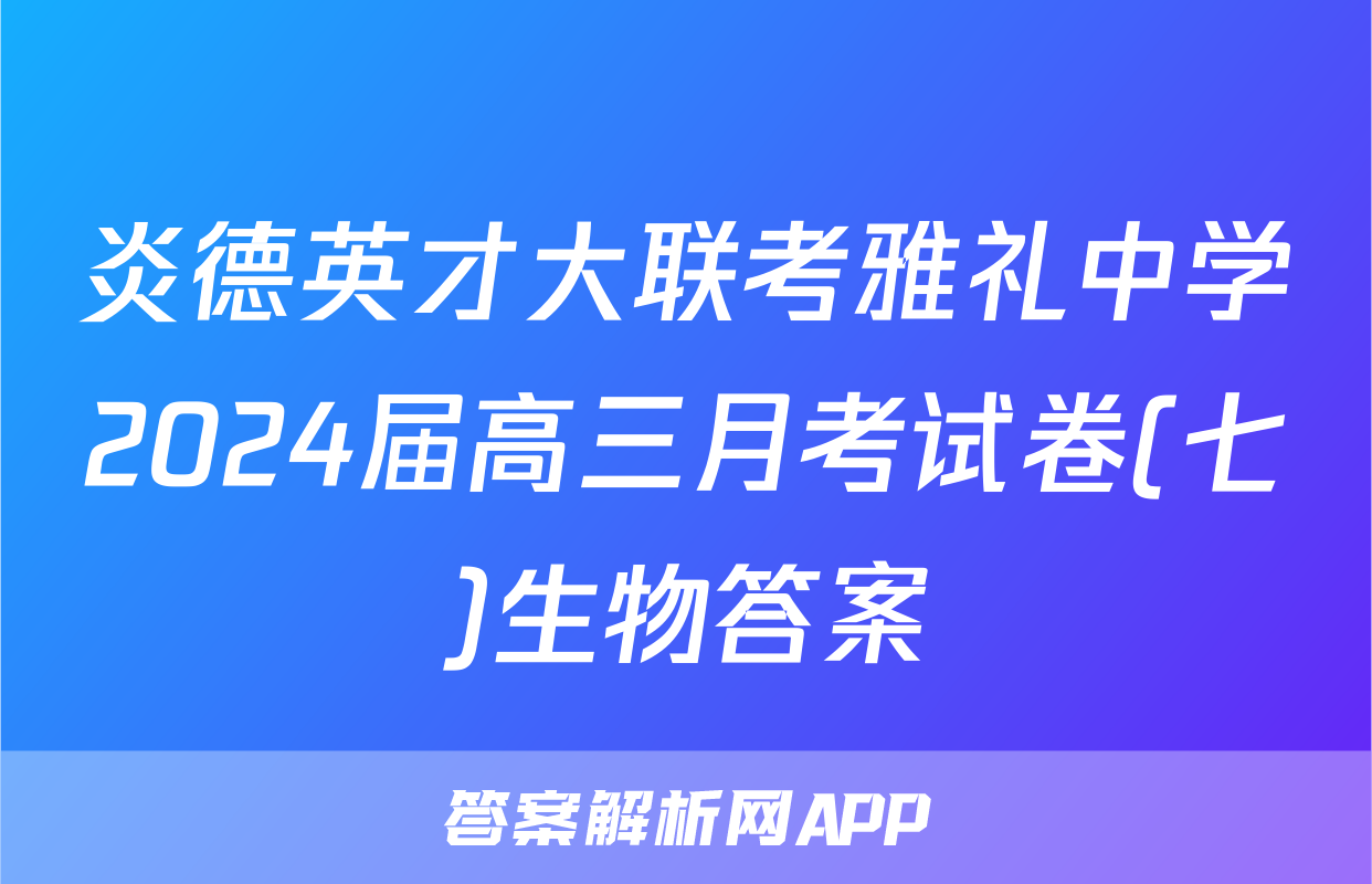 炎德英才大联考雅礼中学2024届高三月考试卷(七)生物答案